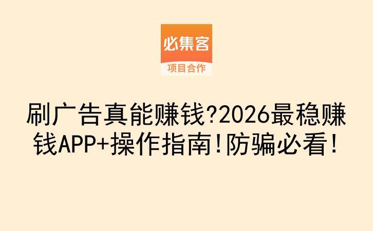 刷广告真能赚钱?2026最稳赚钱APP+操作指南!防骗必看!-云推网创项目库