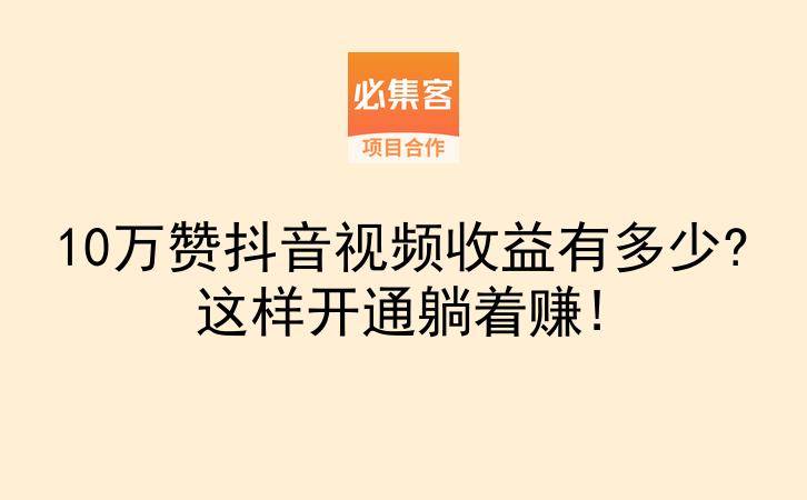 10万赞抖音视频收益有多少?这样开通躺着赚!-云推网创项目库