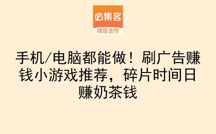 手机/电脑都能做！刷广告赚钱小游戏推荐，碎片时间日赚奶茶钱-云推网创项目库
