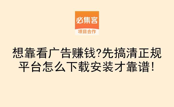 想靠看广告赚钱?先搞清正规平台怎么下载安装才靠谱!-云推网创项目库