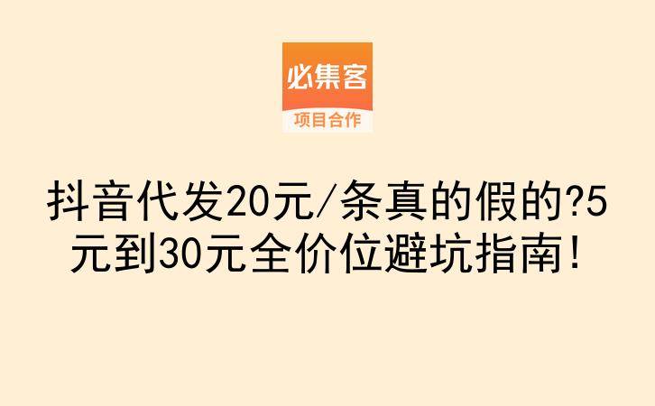 抖音代发20元/条真的假的?5元到30元全价位避坑指南!-云推网创项目库