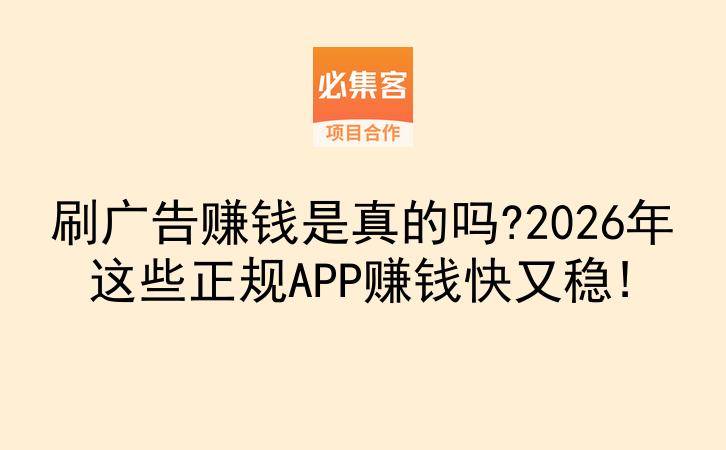 刷广告赚钱是真的吗?2026年这些正规APP赚钱快又稳!-云推网创项目库