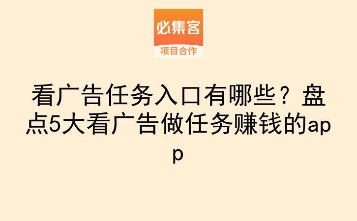 看广告任务入口有哪些？盘点5大看广告做任务赚钱的app-云推网创项目库