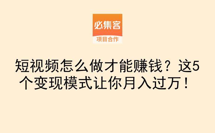 短视频怎么做才能赚钱？这5个变现模式让你月入过万！-云推网创项目库