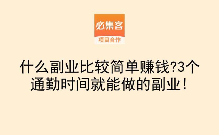 什么副业比较简单赚钱?3个通勤时间就能做的副业!-云推网创项目库