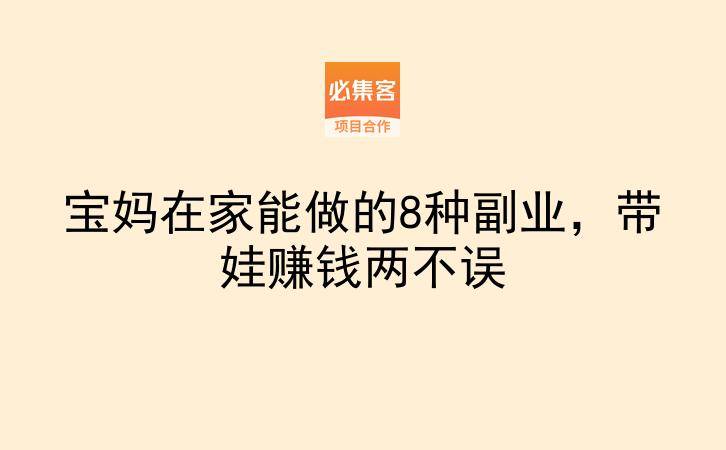 宝妈在家能做的8种副业，带娃赚钱两不误-云推网创项目库