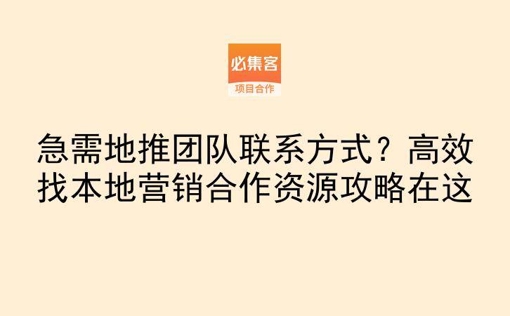 急需地推团队联系方式？高效找本地营销合作资源攻略在这-云推网创项目库