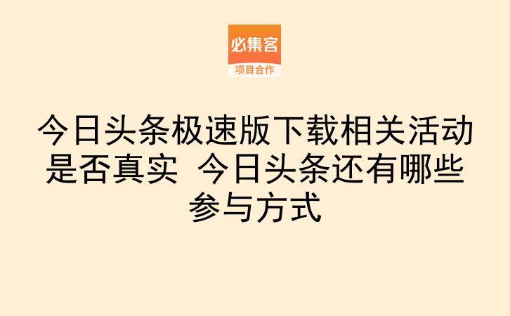今日头条极速版下载相关活动是否真实 今日头条还有哪些参与方式-云推网创项目库