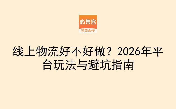 线上物流好不好做?2026年平台玩法与避坑指南-云推网创项目库
