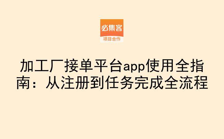 加工厂接单平台app使用全指南：从注册到任务完成全流程-云推网创项目库