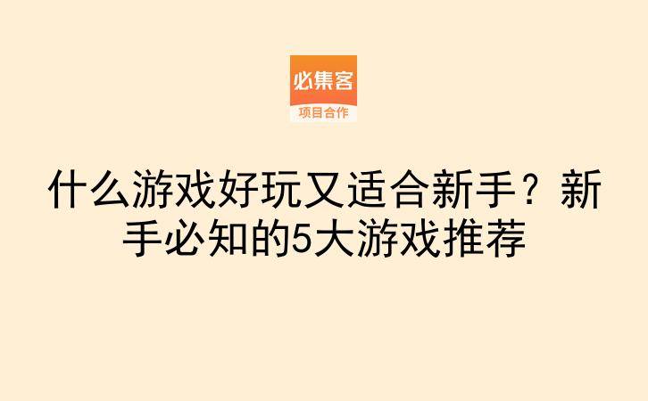 什么游戏好玩又适合新手？新手必知的5大游戏推荐-云推网创项目库