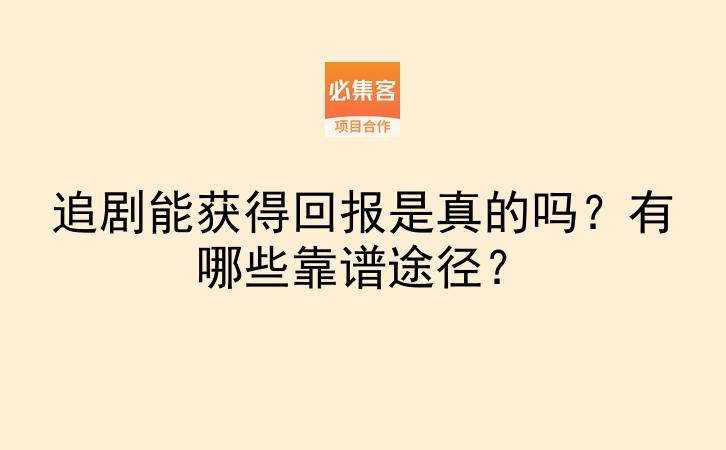 追剧能获得回报是真的吗？有哪些靠谱途径？-云推网创项目库