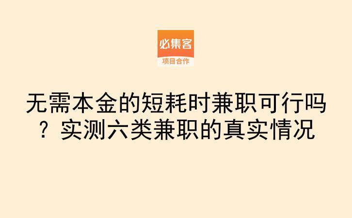 无需本金的短耗时兼职可行吗？实测六类兼职的真实情况-云推网创项目库