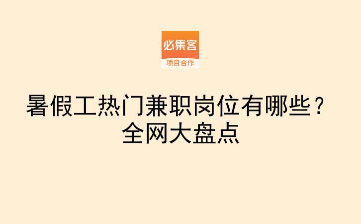 暑假工热门兼职岗位有哪些？全网大盘点-云推网创项目库