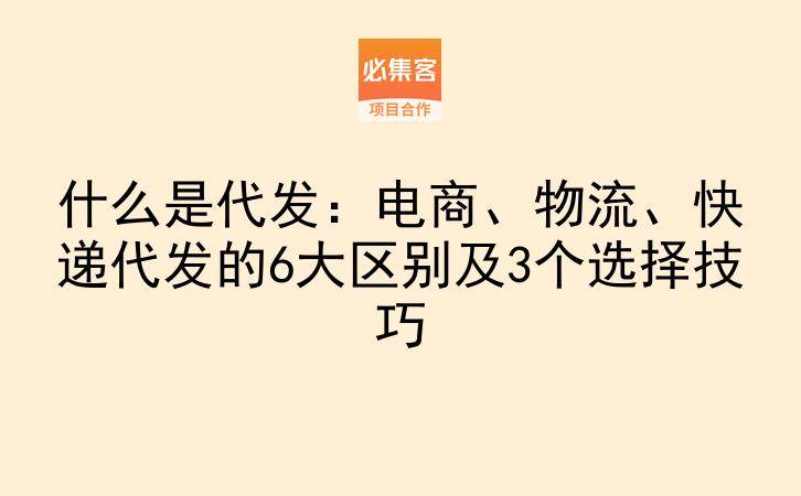什么是代发：电商、物流、快递代发的6大区别及3个选择技巧-云推网创项目库