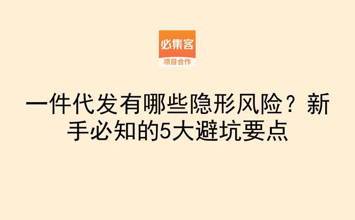 一件代发有哪些隐形风险?新手必知的5大避坑要点-云推网创项目库