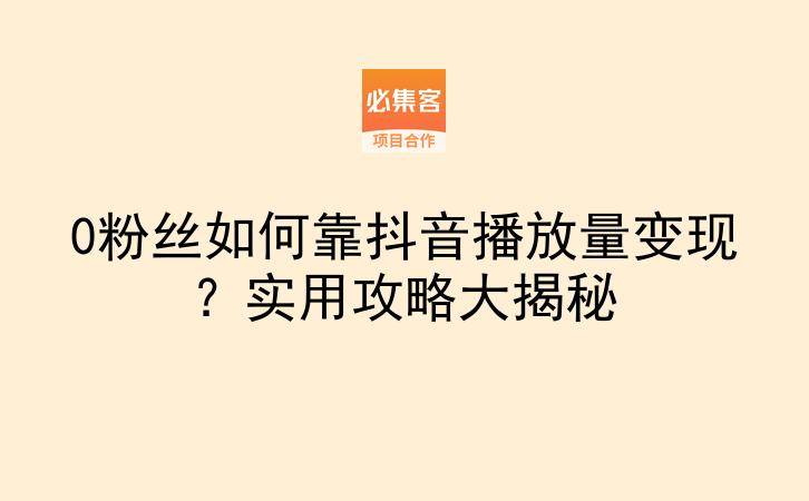 0粉丝如何靠抖音播放量变现？实用攻略大揭秘-云推网创项目库
