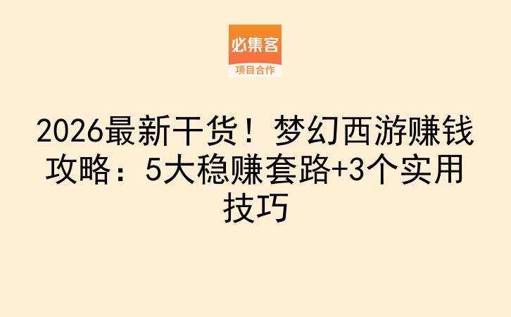 2026最新干货！梦幻西游赚钱攻略：5大稳赚套路+3个实用技巧-云推网创项目库