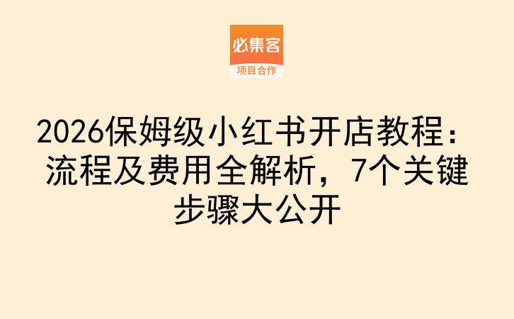2026保姆级小红书开店教程：流程及费用全解析，7个关键步骤大公开-云推网创项目库