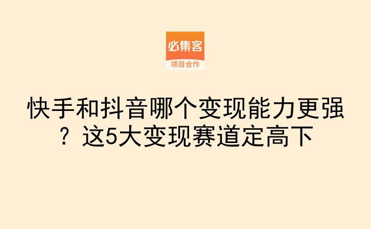 快手和抖音哪个变现能力更强？这5大变现赛道定高下-云推网创项目库