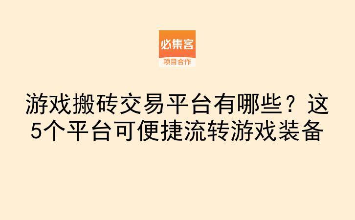 游戏搬砖交易平台有哪些？这5个平台可便捷流转游戏装备-云推网创项目库