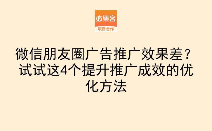 微信朋友圈广告推广效果差？试试这4个提升推广成效的优化方法-云推网创项目库