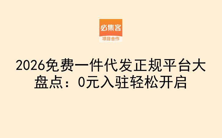2026免费一件代发正规平台大盘点：0元入驻轻松开启-云推网创项目库