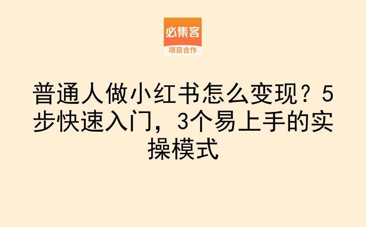 普通人做小红书怎么变现？5步快速入门，3个易上手的实操模式-云推网创项目库