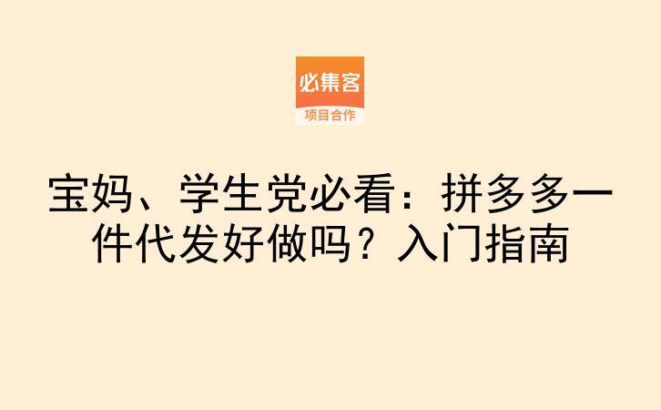 宝妈、学生党必看：拼多多一件代发好做吗？入门指南-云推网创项目库