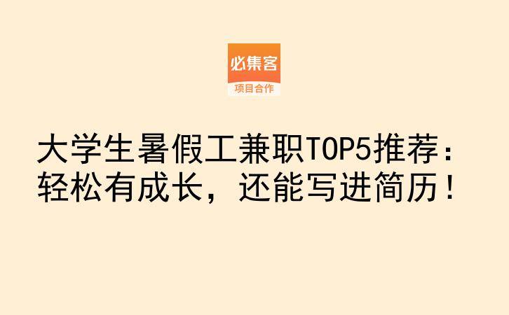 大学生暑假工兼职TOP5推荐：轻松有成长，还能写进简历！-云推网创项目库