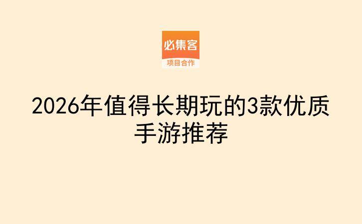 2026年值得长期玩的3款优质手游推荐-云推网创项目库