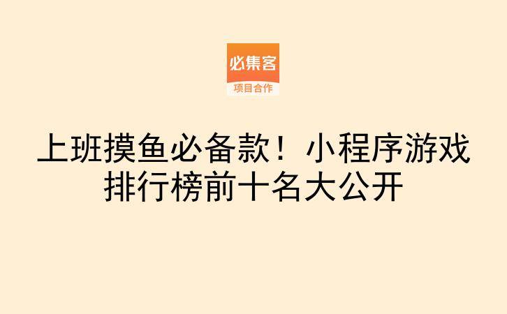 上班摸鱼必备款!小程序游戏排行榜前十名大公开-云推网创项目库