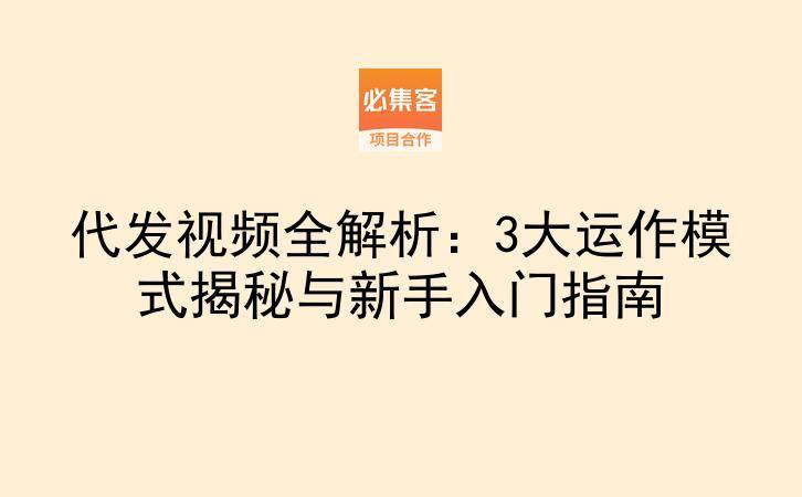 代发视频全解析：3大运作模式揭秘与新手入门指南-云推网创项目库