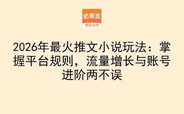 2026年最火推文小说玩法：掌握平台规则，流量增长与账号进阶两不误-云推网创项目库