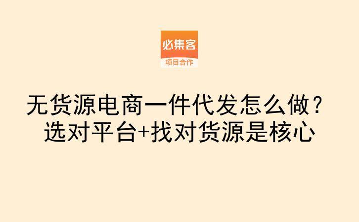无货源电商一件代发怎么做？选对平台+找对货源是核心-云推网创项目库
