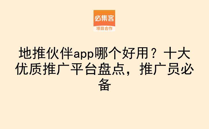 地推伙伴app哪个好用？十大优质推广平台盘点，推广员必备-云推网创项目库