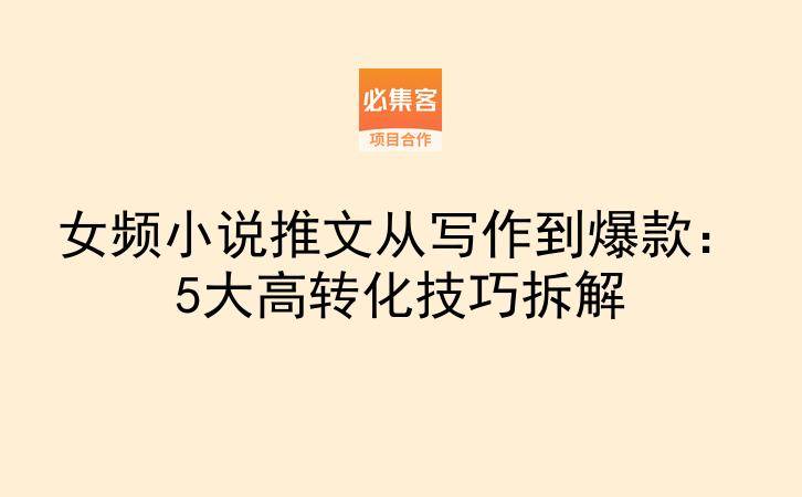 女频小说推文从写作到爆款：5大高转化技巧拆解-云推网创项目库