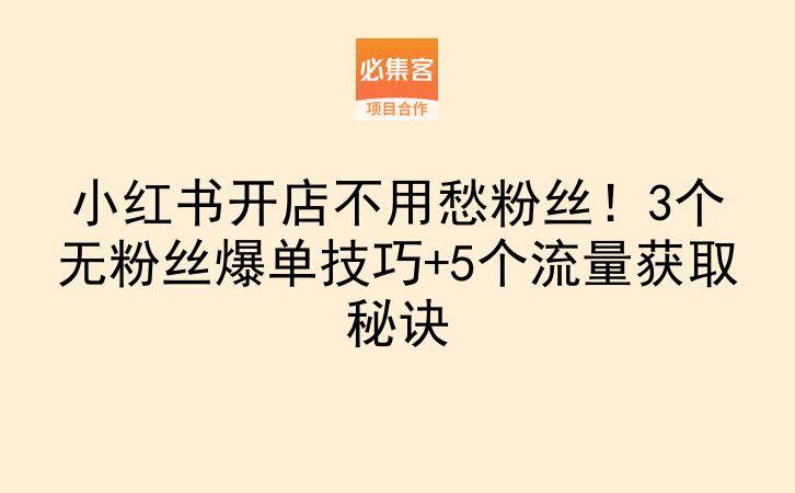 小红书开店不用愁粉丝！3个无粉丝爆单技巧+5个流量获取秘诀-云推网创项目库