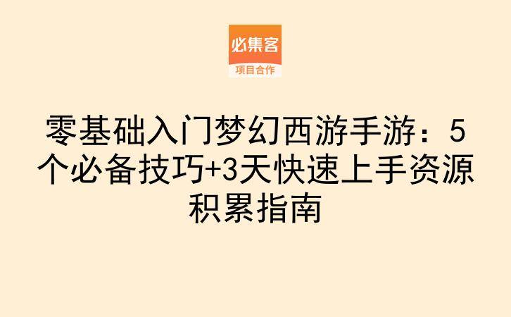 零基础入门梦幻西游手游：5个必备技巧+3天快速上手资源积累指南-云推网创项目库