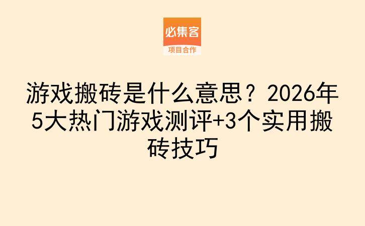 游戏搬砖是什么意思？2026年5大热门游戏测评+3个实用搬砖技巧-云推网创项目库
