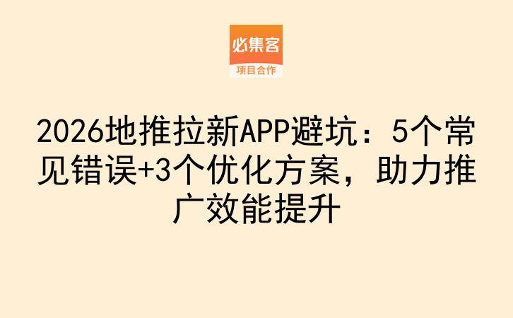 2026地推拉新APP避坑：5个常见错误+3个优化方案，助力推广效能提升-云推网创项目库