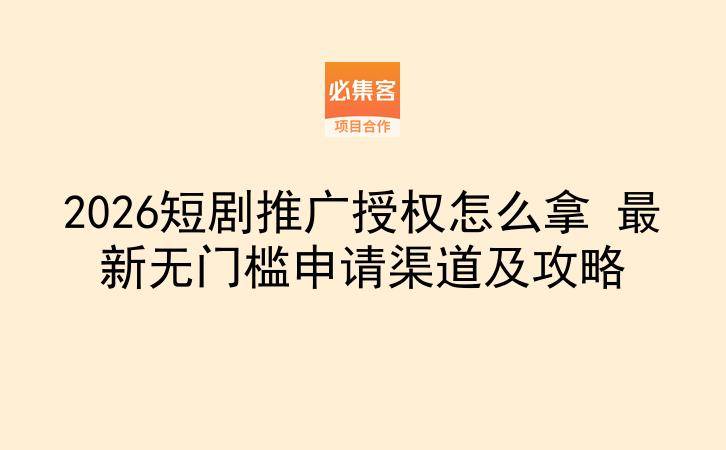 2026短剧推广授权怎么拿 最新无门槛申请渠道及攻略-云推网创项目库