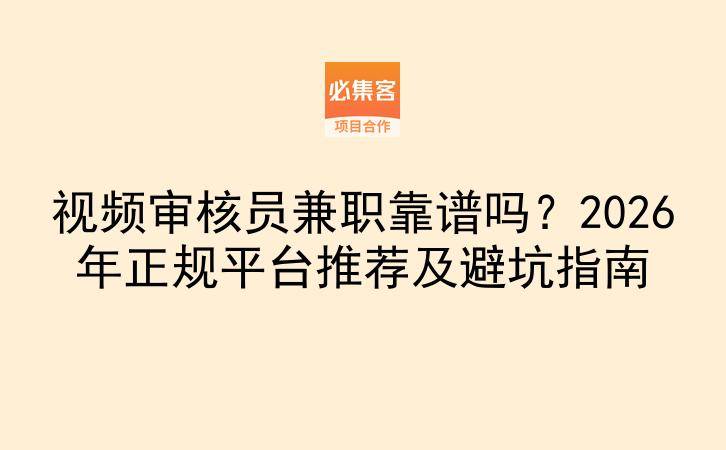 视频审核员兼职靠谱吗？2026年正规平台推荐及避坑指南-云推网创项目库