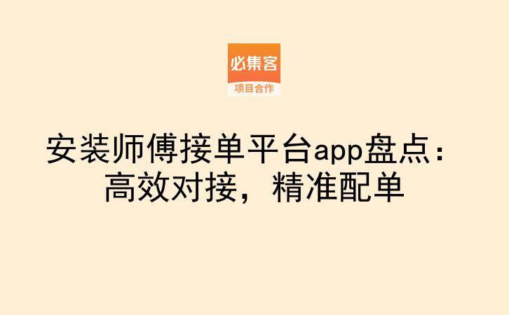安装师傅接单平台app盘点:高效对接,精准配单-云推网创项目库