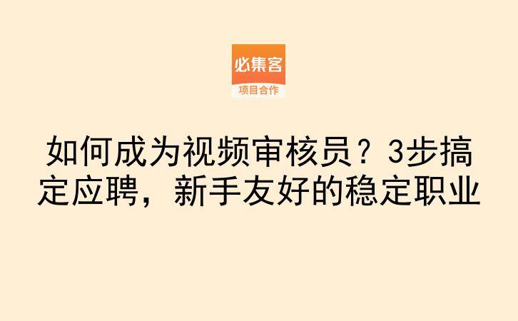 如何成为视频审核员？3步搞定应聘，新手友好的稳定职业-云推网创项目库