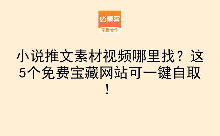 小说推文素材视频哪里找？这5个免费宝藏网站可一键自取！-云推网创项目库