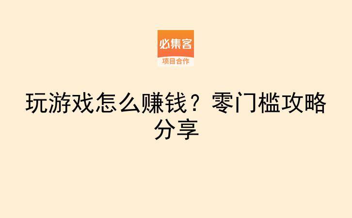 玩游戏怎么赚钱？零门槛攻略分享-云推网创项目库