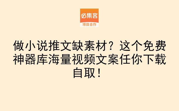做小说推文缺素材？这个免费神器库海量视频文案任你下载自取！-云推网创项目库