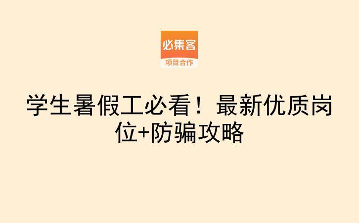 学生暑假工必看！最新优质岗位+防骗攻略-云推网创项目库