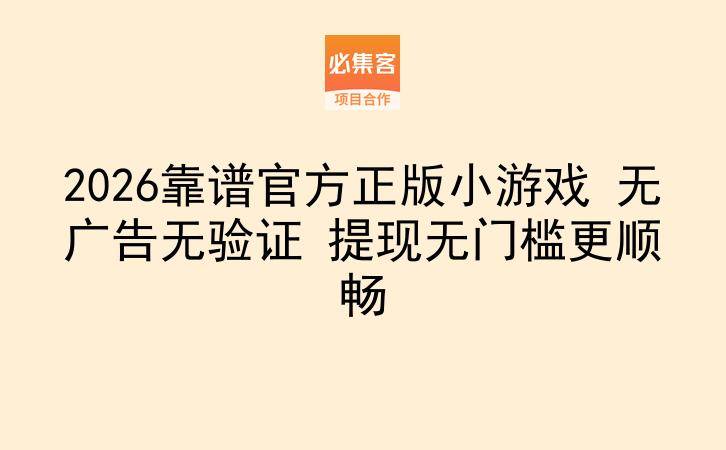 2026靠谱官方正版小游戏 无广告无验证 提现无门槛更顺畅-云推网创项目库